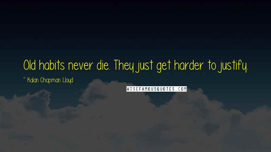 Kalan Chapman Lloyd Quotes: Old habits never die. They just get harder to justify.