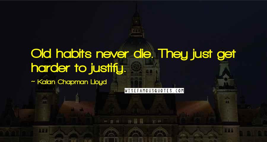 Kalan Chapman Lloyd Quotes: Old habits never die. They just get harder to justify.