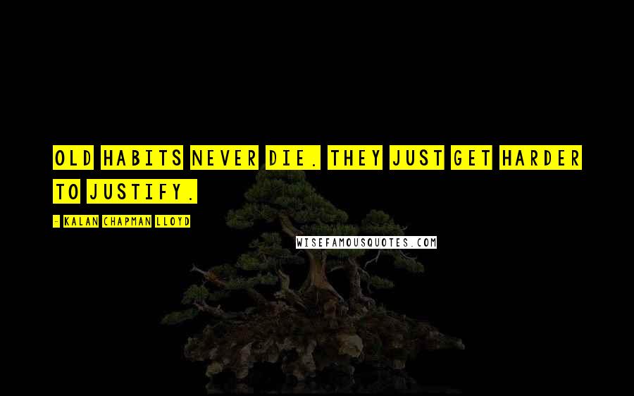 Kalan Chapman Lloyd Quotes: Old habits never die. They just get harder to justify.