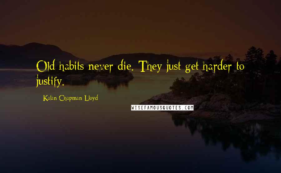 Kalan Chapman Lloyd Quotes: Old habits never die. They just get harder to justify.