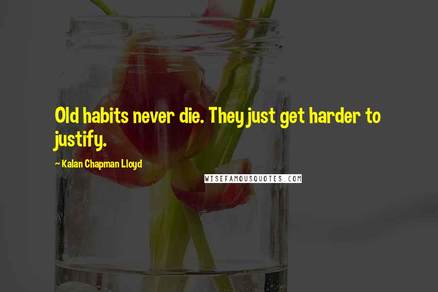 Kalan Chapman Lloyd Quotes: Old habits never die. They just get harder to justify.