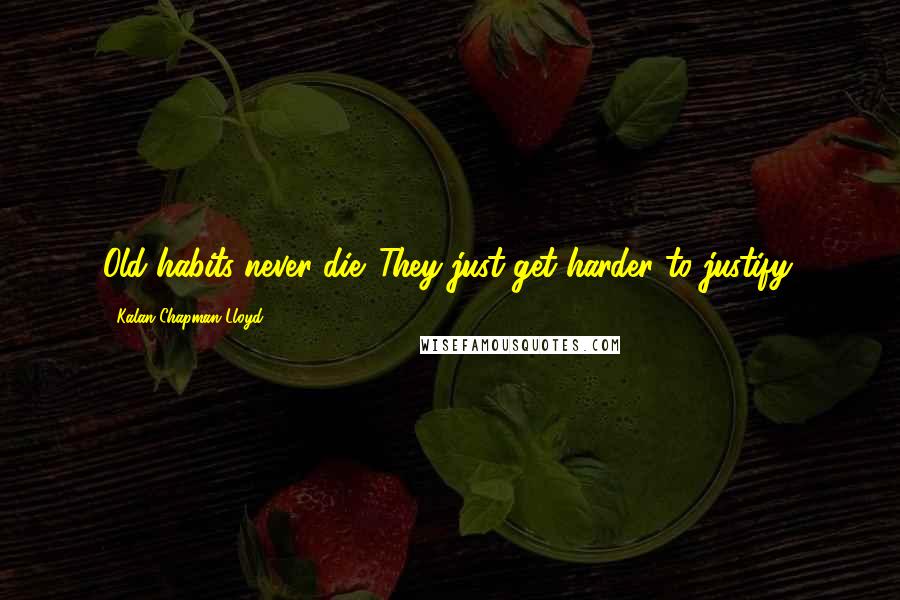 Kalan Chapman Lloyd Quotes: Old habits never die. They just get harder to justify.