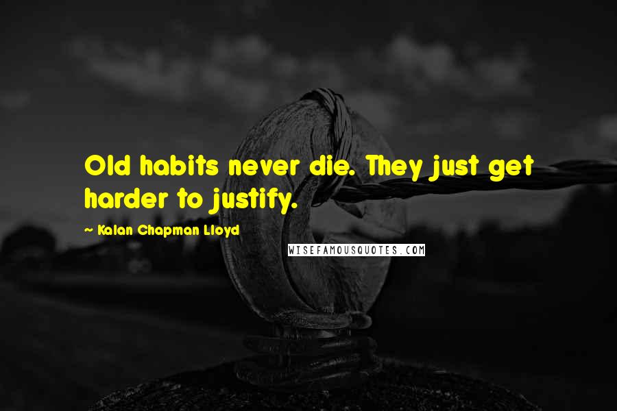 Kalan Chapman Lloyd Quotes: Old habits never die. They just get harder to justify.