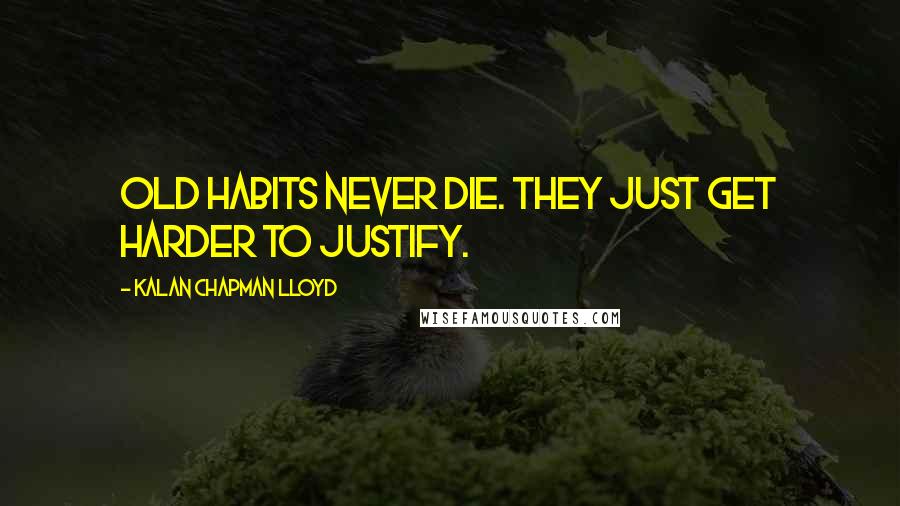 Kalan Chapman Lloyd Quotes: Old habits never die. They just get harder to justify.