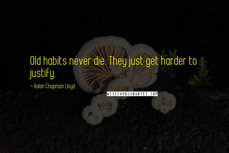Kalan Chapman Lloyd Quotes: Old habits never die. They just get harder to justify.