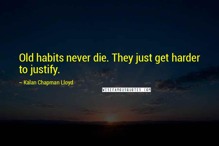 Kalan Chapman Lloyd Quotes: Old habits never die. They just get harder to justify.