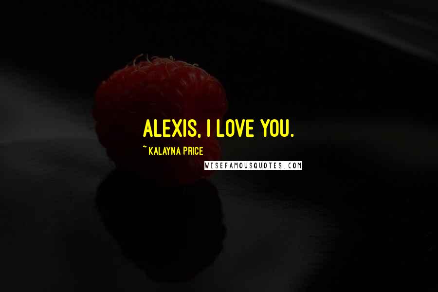 Kalayna Price Quotes: Alexis, I love you.