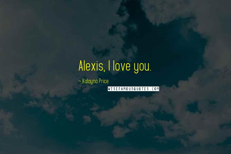 Kalayna Price Quotes: Alexis, I love you.