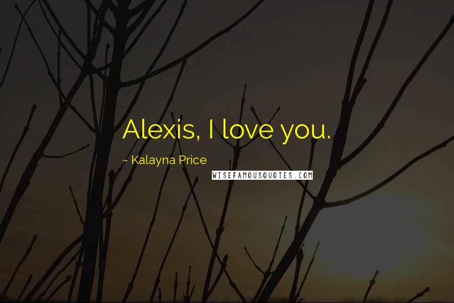 Kalayna Price Quotes: Alexis, I love you.