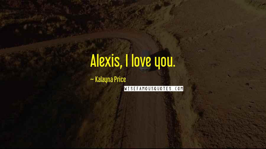 Kalayna Price Quotes: Alexis, I love you.