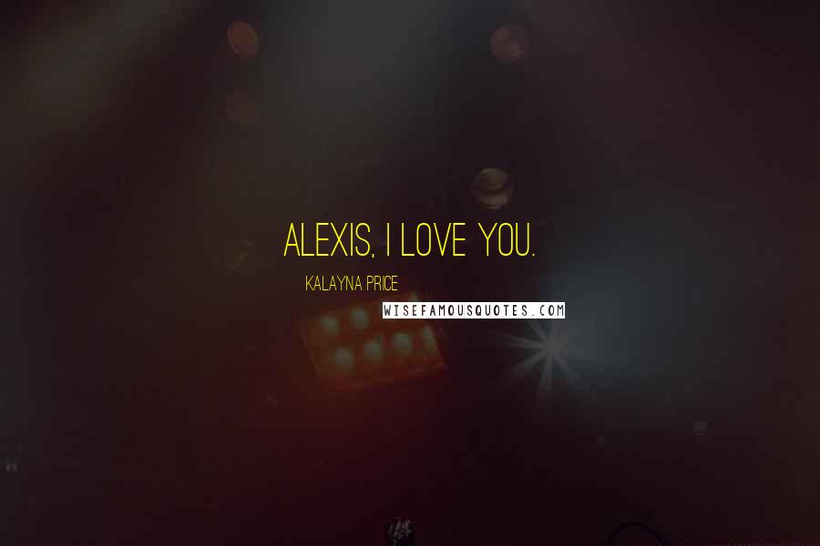 Kalayna Price Quotes: Alexis, I love you.