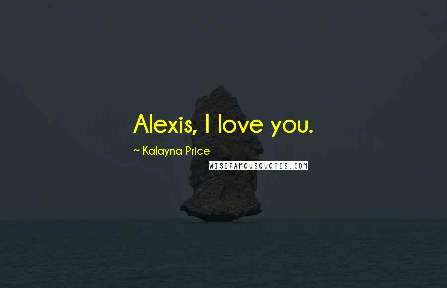 Kalayna Price Quotes: Alexis, I love you.