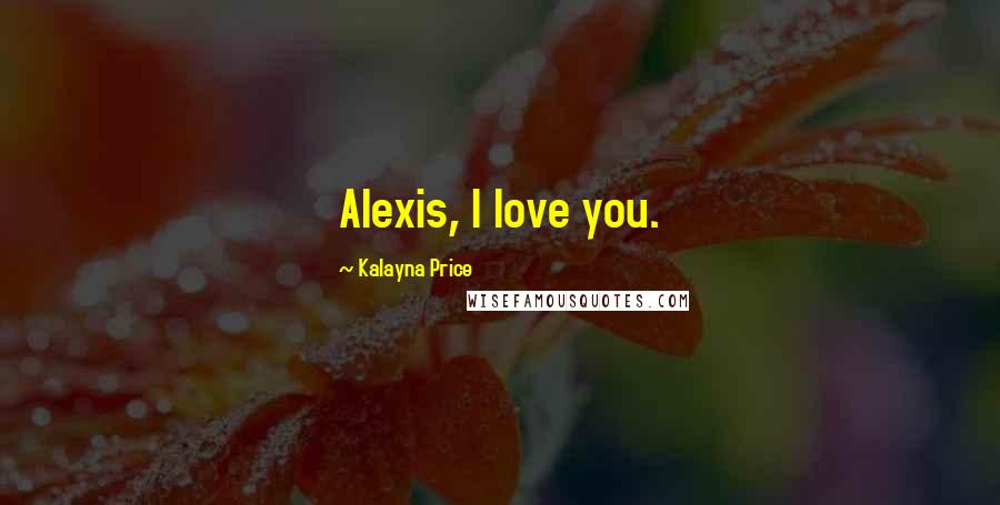 Kalayna Price Quotes: Alexis, I love you.