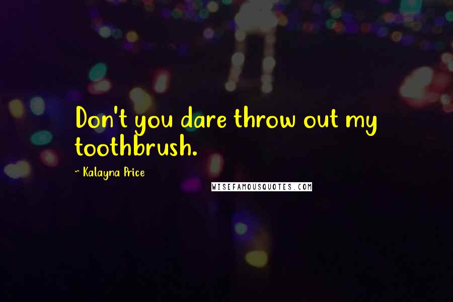 Kalayna Price Quotes: Don't you dare throw out my toothbrush.