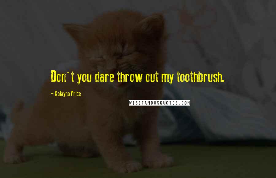 Kalayna Price Quotes: Don't you dare throw out my toothbrush.