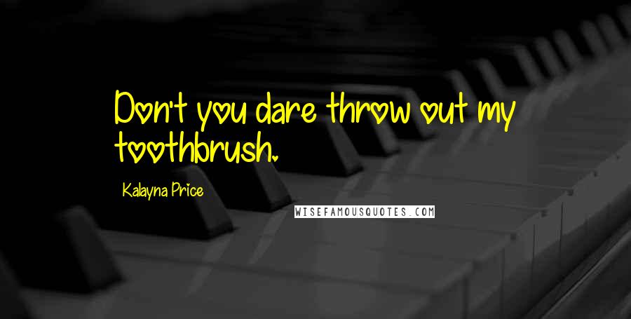 Kalayna Price Quotes: Don't you dare throw out my toothbrush.