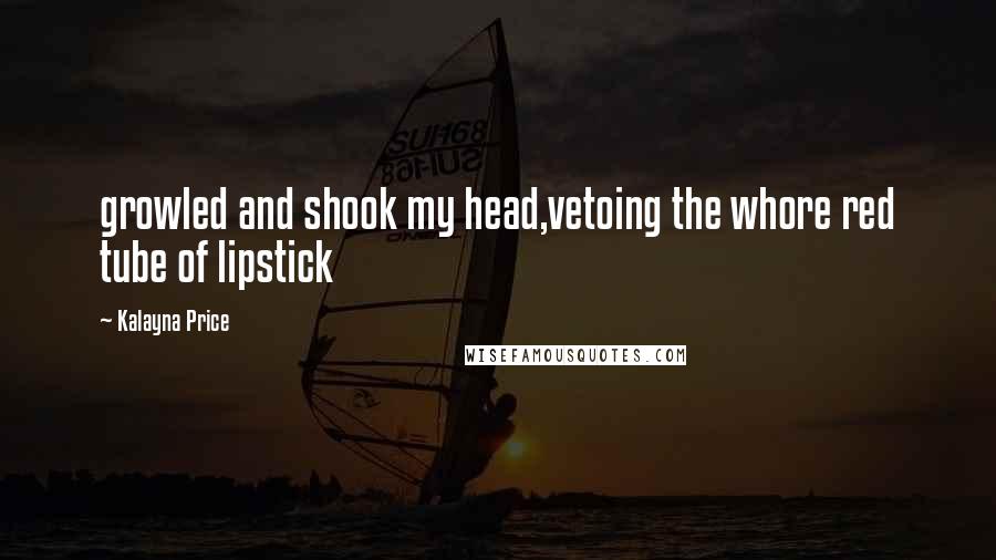 Kalayna Price Quotes: growled and shook my head,vetoing the whore red tube of lipstick