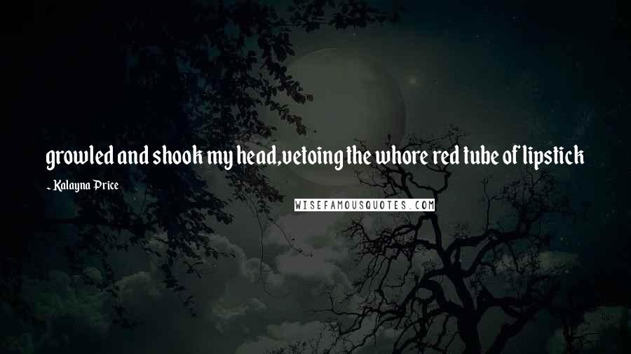 Kalayna Price Quotes: growled and shook my head,vetoing the whore red tube of lipstick