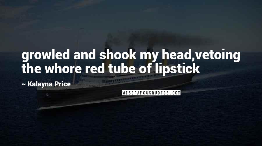 Kalayna Price Quotes: growled and shook my head,vetoing the whore red tube of lipstick