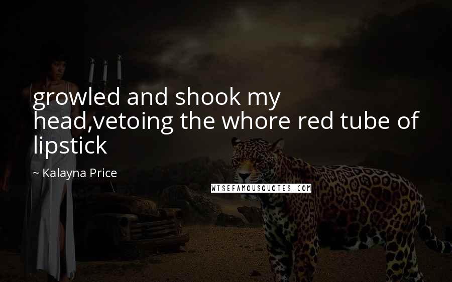Kalayna Price Quotes: growled and shook my head,vetoing the whore red tube of lipstick