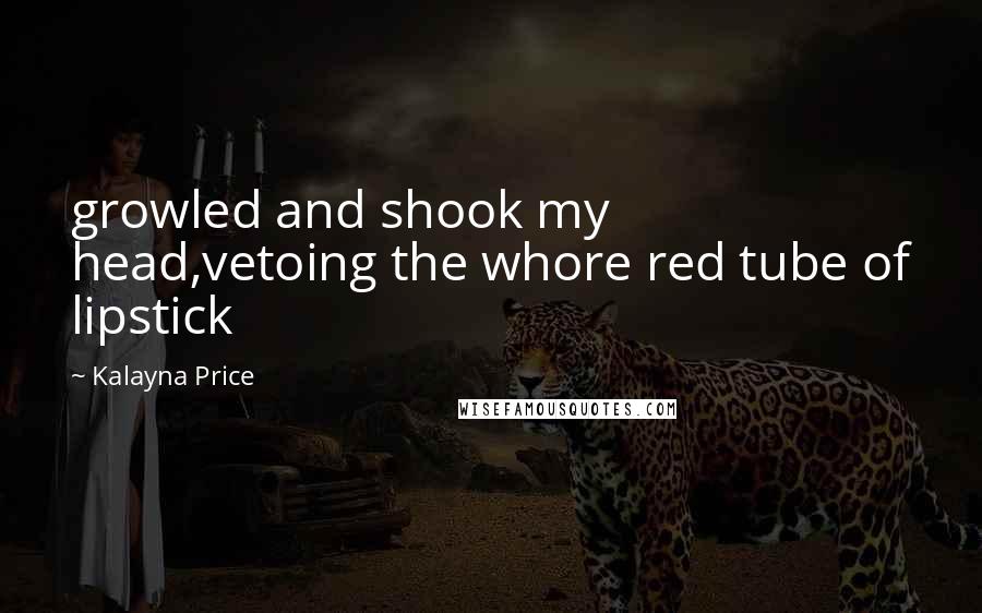 Kalayna Price Quotes: growled and shook my head,vetoing the whore red tube of lipstick