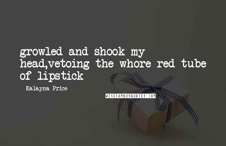 Kalayna Price Quotes: growled and shook my head,vetoing the whore red tube of lipstick