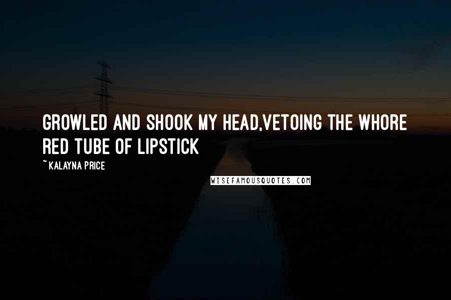 Kalayna Price Quotes: growled and shook my head,vetoing the whore red tube of lipstick