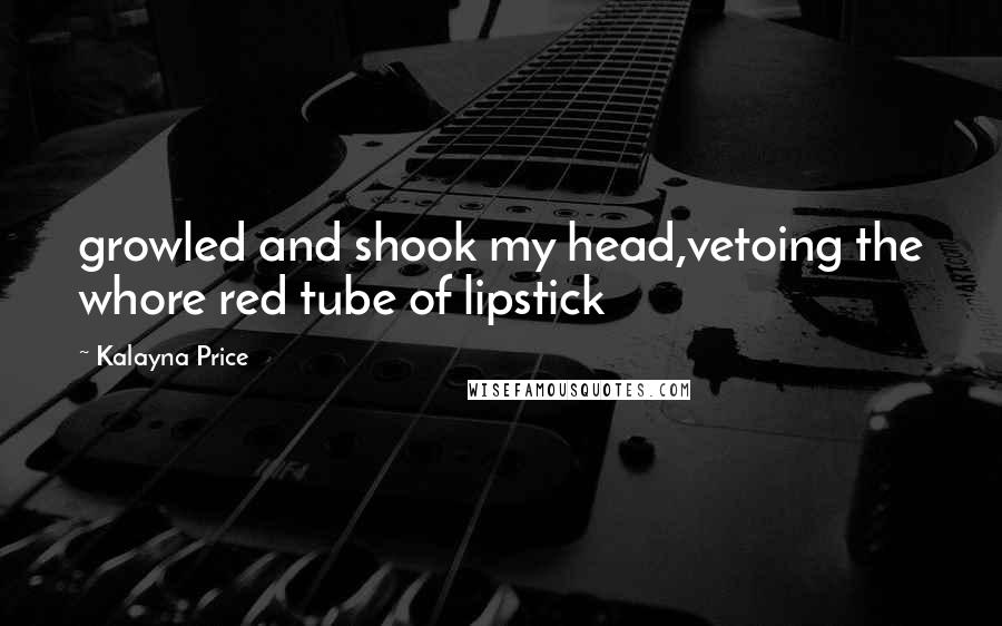 Kalayna Price Quotes: growled and shook my head,vetoing the whore red tube of lipstick