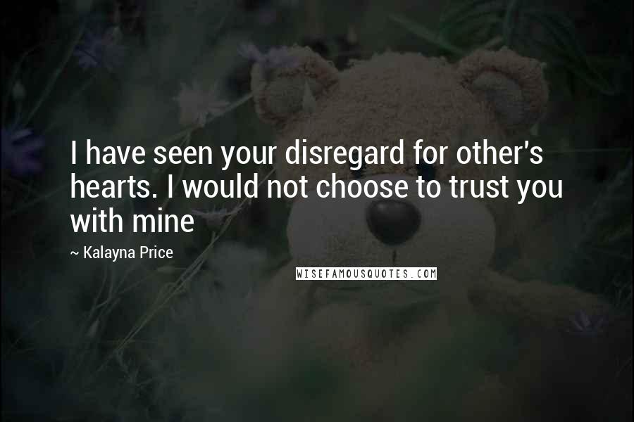 Kalayna Price Quotes: I have seen your disregard for other's hearts. I would not choose to trust you with mine