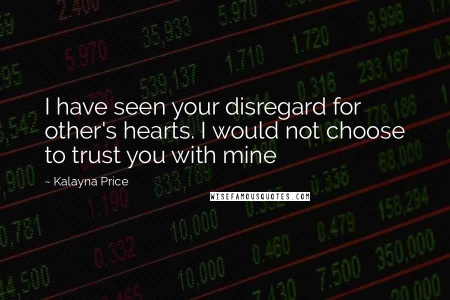 Kalayna Price Quotes: I have seen your disregard for other's hearts. I would not choose to trust you with mine