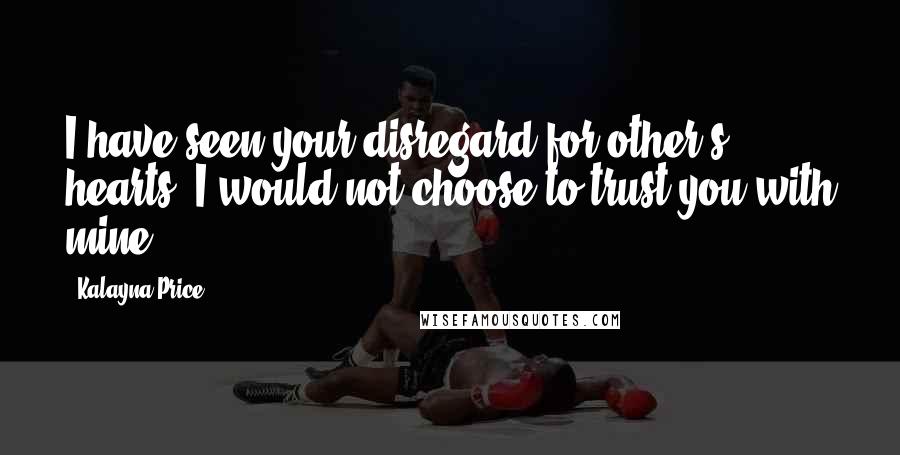 Kalayna Price Quotes: I have seen your disregard for other's hearts. I would not choose to trust you with mine