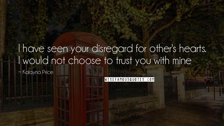 Kalayna Price Quotes: I have seen your disregard for other's hearts. I would not choose to trust you with mine