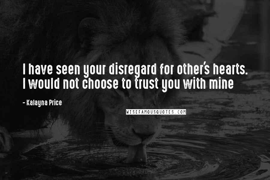 Kalayna Price Quotes: I have seen your disregard for other's hearts. I would not choose to trust you with mine