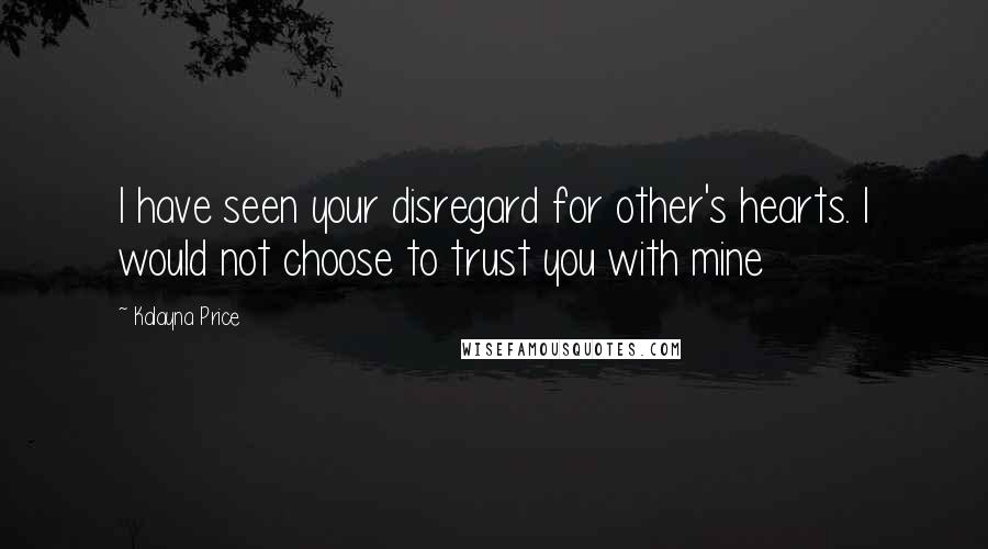 Kalayna Price Quotes: I have seen your disregard for other's hearts. I would not choose to trust you with mine