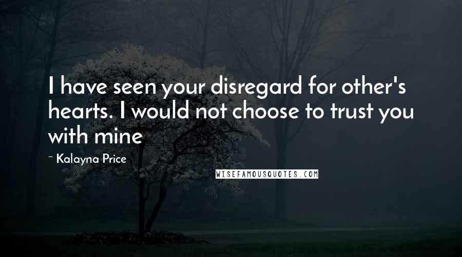 Kalayna Price Quotes: I have seen your disregard for other's hearts. I would not choose to trust you with mine