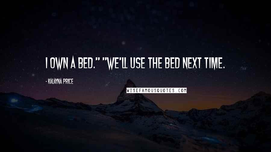 Kalayna Price Quotes: I own a bed." "We'll use the bed next time.