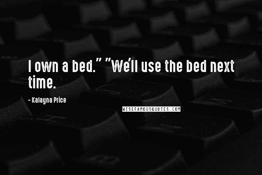 Kalayna Price Quotes: I own a bed." "We'll use the bed next time.