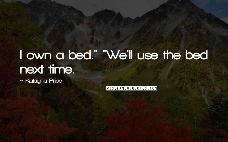 Kalayna Price Quotes: I own a bed." "We'll use the bed next time.