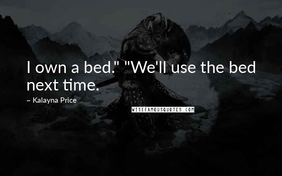 Kalayna Price Quotes: I own a bed." "We'll use the bed next time.