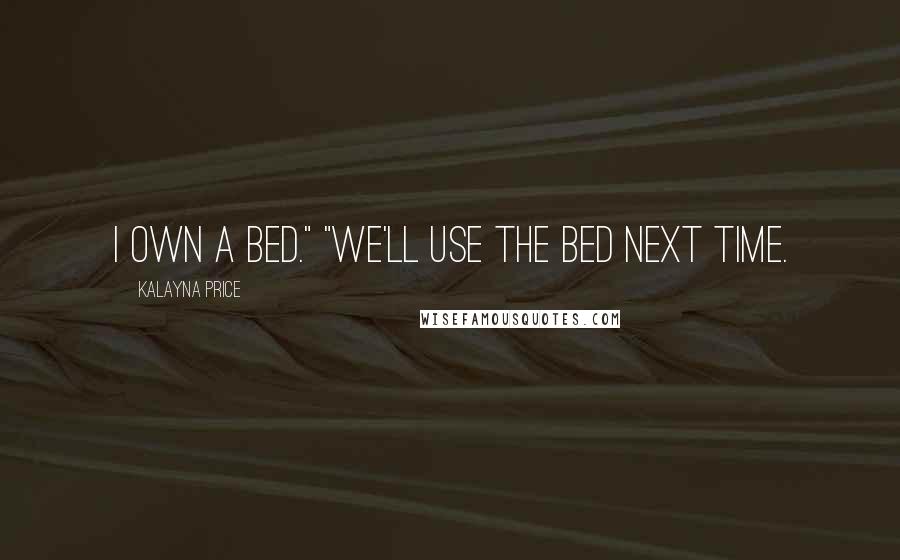 Kalayna Price Quotes: I own a bed." "We'll use the bed next time.