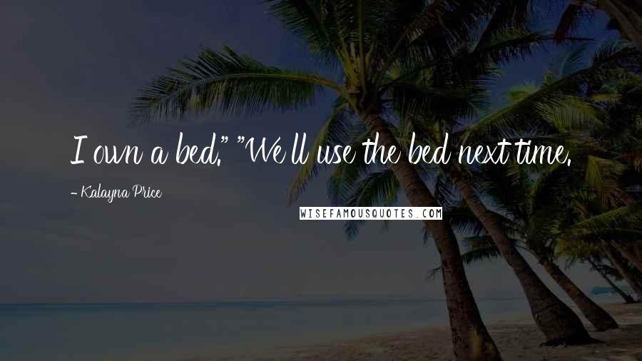 Kalayna Price Quotes: I own a bed." "We'll use the bed next time.