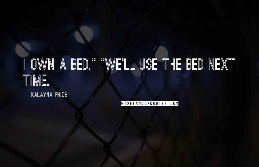 Kalayna Price Quotes: I own a bed." "We'll use the bed next time.