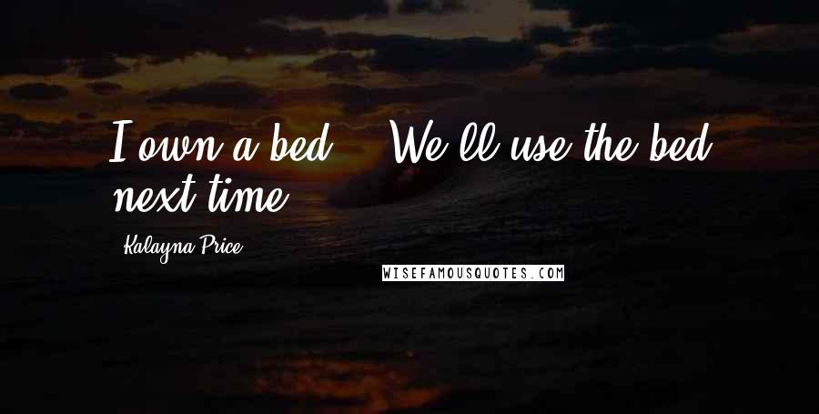 Kalayna Price Quotes: I own a bed." "We'll use the bed next time.