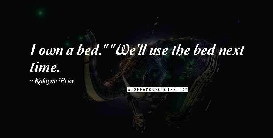 Kalayna Price Quotes: I own a bed." "We'll use the bed next time.