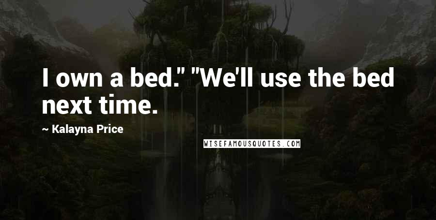 Kalayna Price Quotes: I own a bed." "We'll use the bed next time.