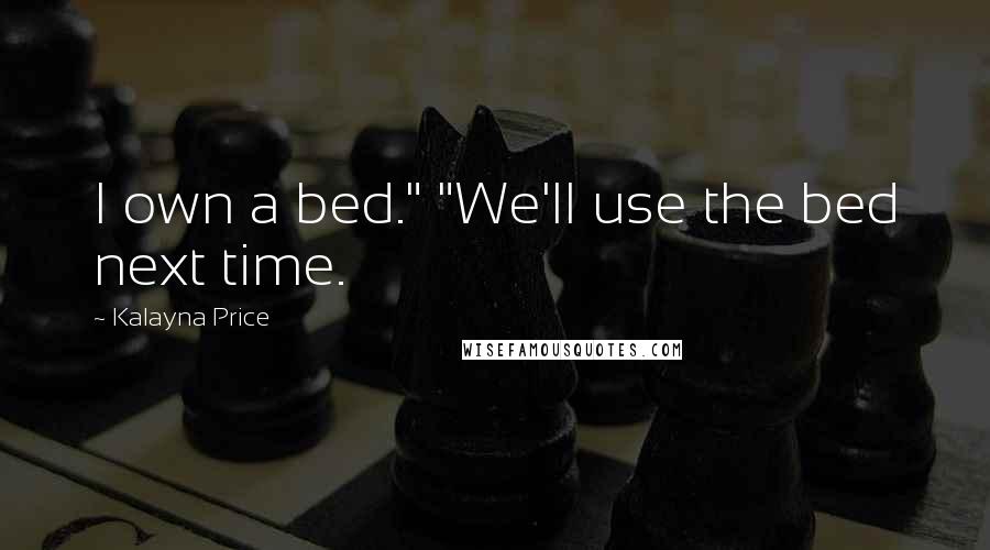 Kalayna Price Quotes: I own a bed." "We'll use the bed next time.