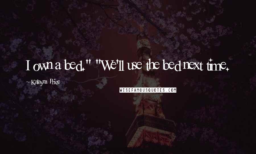 Kalayna Price Quotes: I own a bed." "We'll use the bed next time.