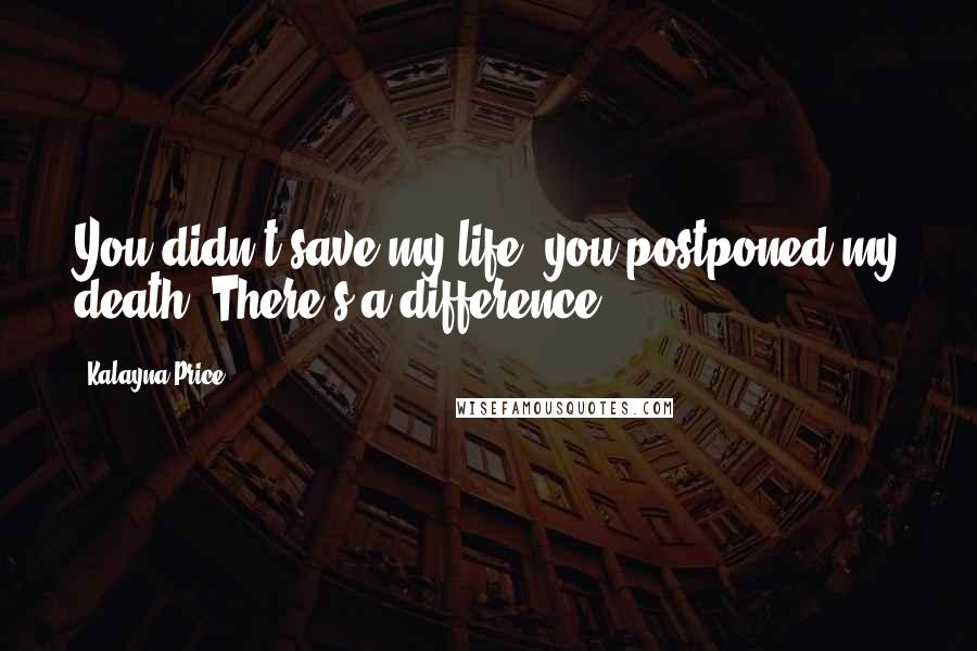 Kalayna Price Quotes: You didn't save my life, you postponed my death. There's a difference.