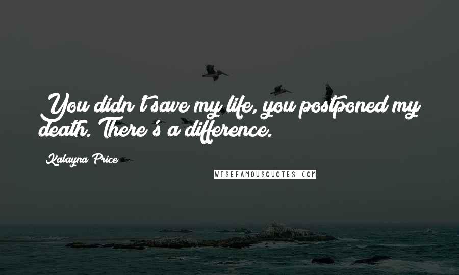 Kalayna Price Quotes: You didn't save my life, you postponed my death. There's a difference.