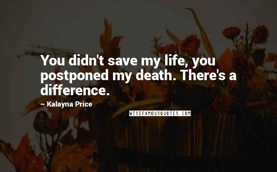 Kalayna Price Quotes: You didn't save my life, you postponed my death. There's a difference.